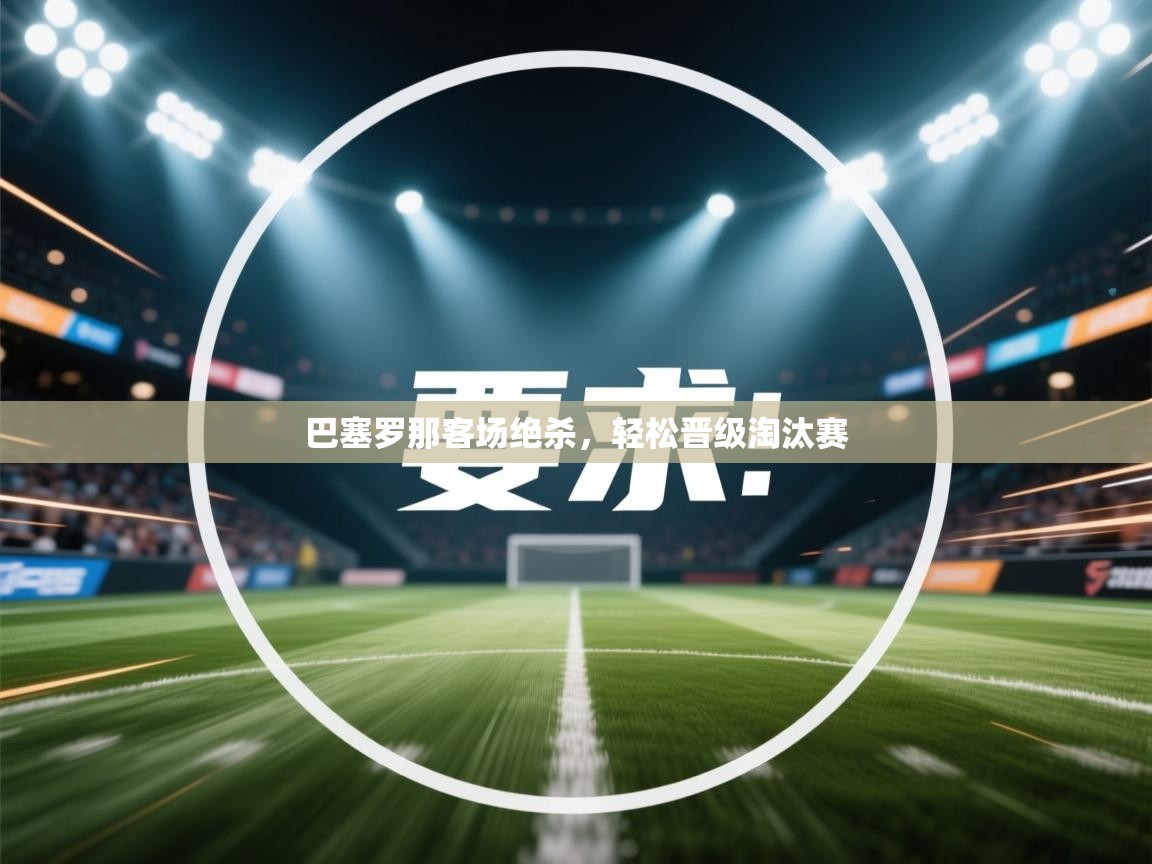 海星体育app下载官网-巴塞罗那客场绝杀，轻松晋级淘汰赛  第2张