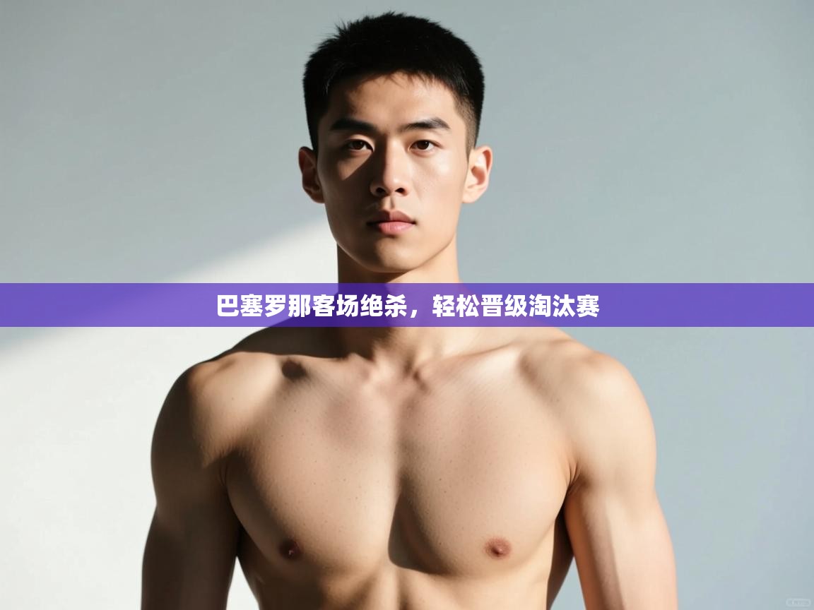 海星体育官方入口-巴塞罗那客场绝杀，轻松晋级淘汰赛  第1张