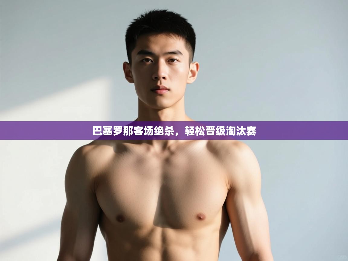 海星体育官方入口-巴塞罗那客场绝杀，轻松晋级淘汰赛  第3张