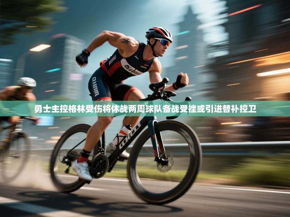 海星体育app安卓-勇士主控格林受伤将休战两周球队备战受挫或引进替补控卫 第1张