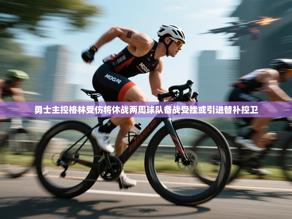 海星体育app安卓-勇士主控格林受伤将休战两周球队备战受挫或引进替补控卫 第2张