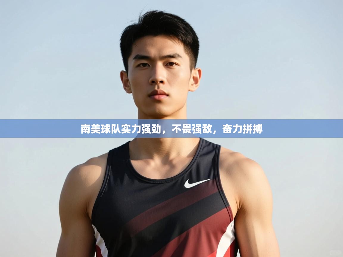 海星体育-南美球队实力强劲,不畏强敌,奋力拼搏 第2张