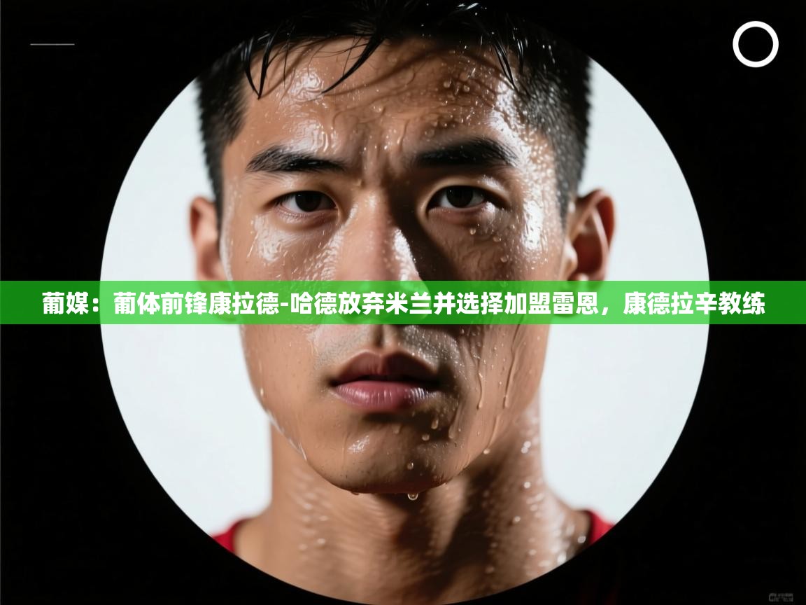 海星体育直播官网-葡媒：葡体前锋康拉德-哈德放弃米兰并选择加盟雷恩，康德拉辛教练  第1张