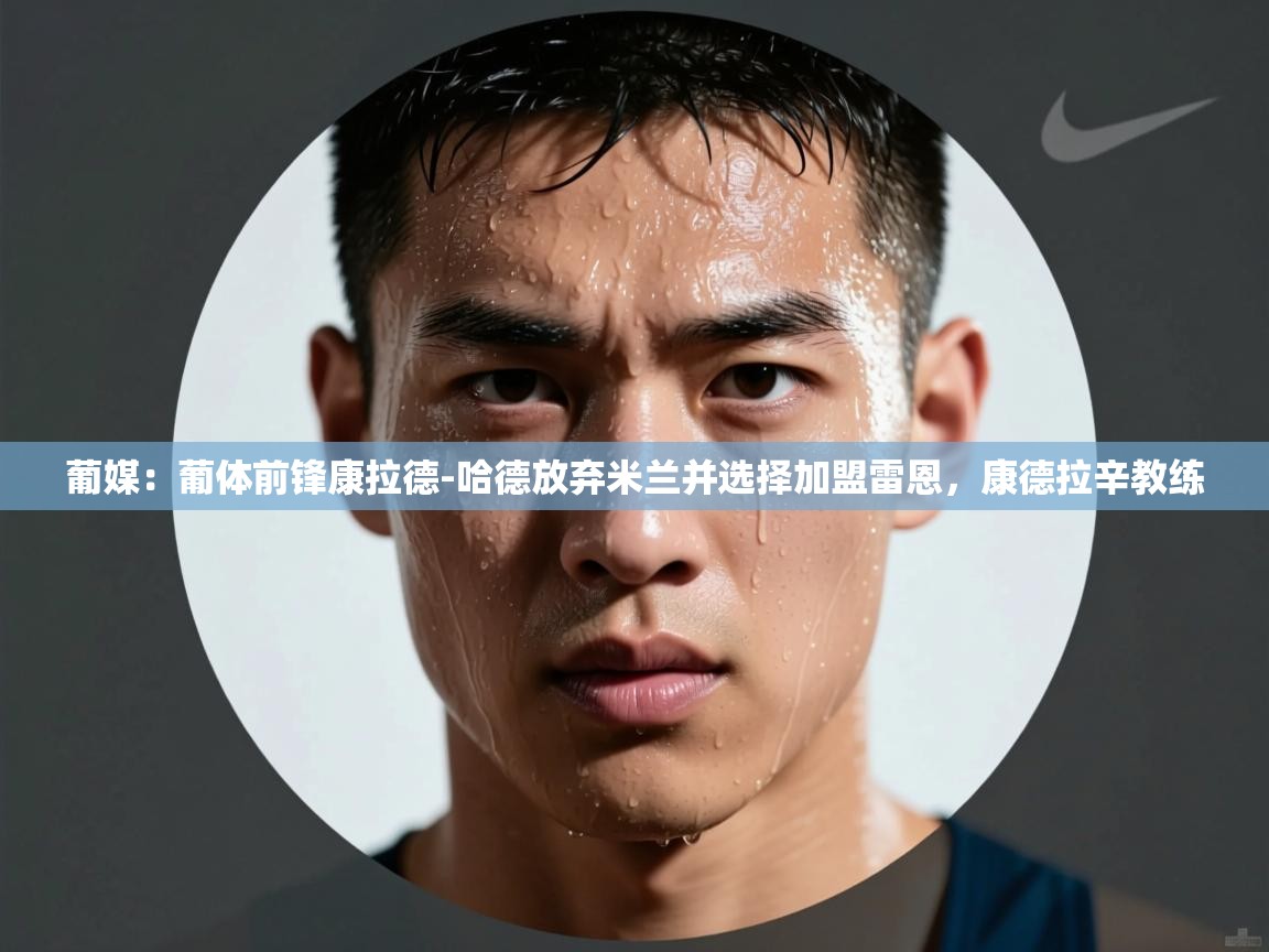 海星体育直播官网-葡媒：葡体前锋康拉德-哈德放弃米兰并选择加盟雷恩，康德拉辛教练  第3张