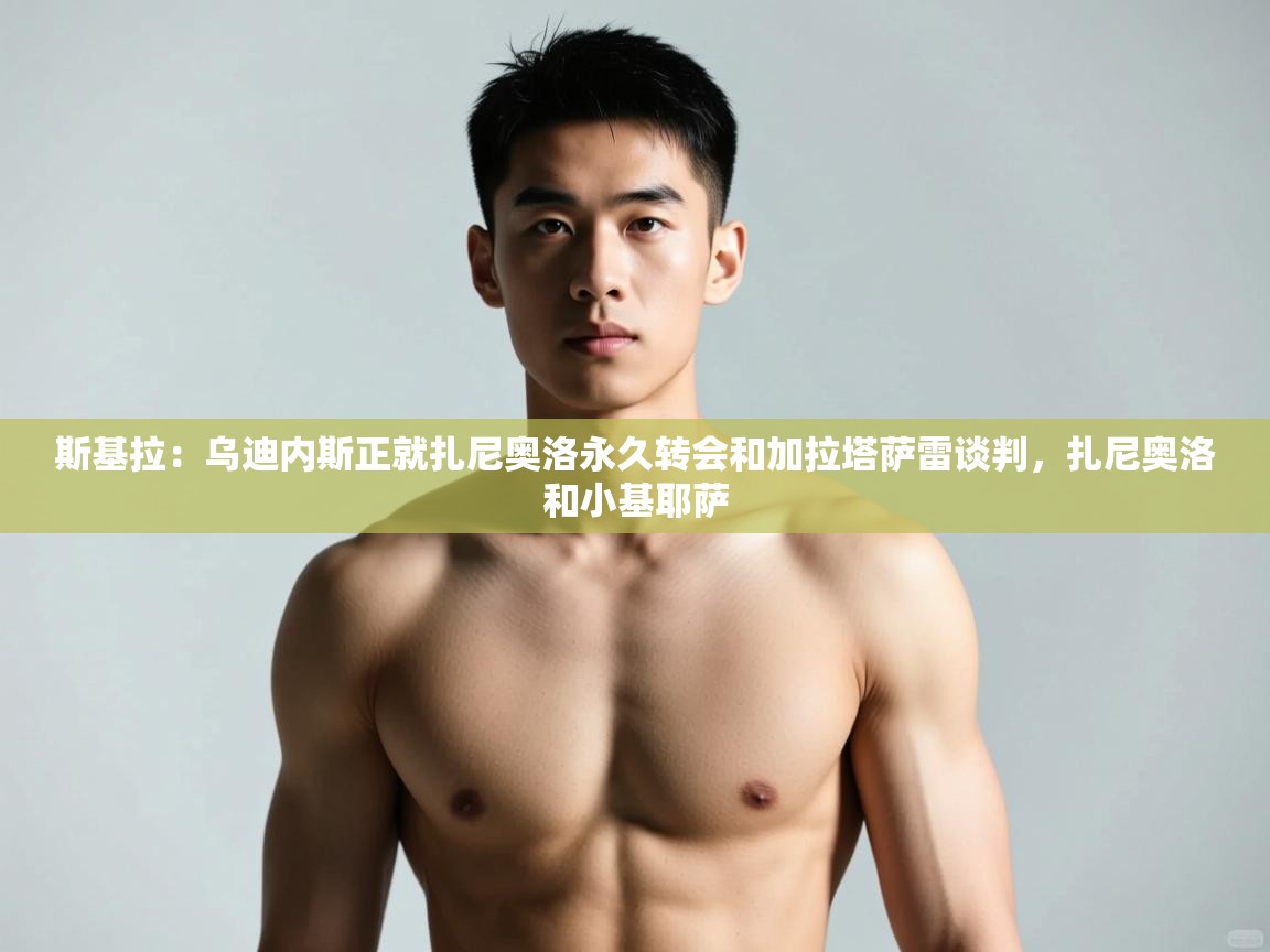 海星体育tv官方网站-斯基拉:乌迪内斯正就扎尼奥洛永久转会和加拉塔萨雷谈判,扎尼奥洛和小基耶萨 第2张