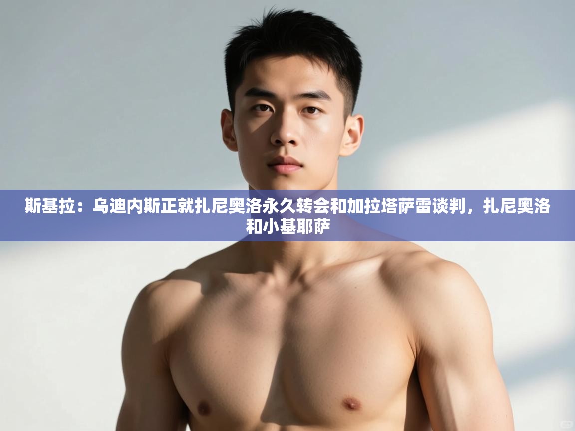 海星体育tv官方网站-斯基拉:乌迪内斯正就扎尼奥洛永久转会和加拉塔萨雷谈判,扎尼奥洛和小基耶萨 第1张