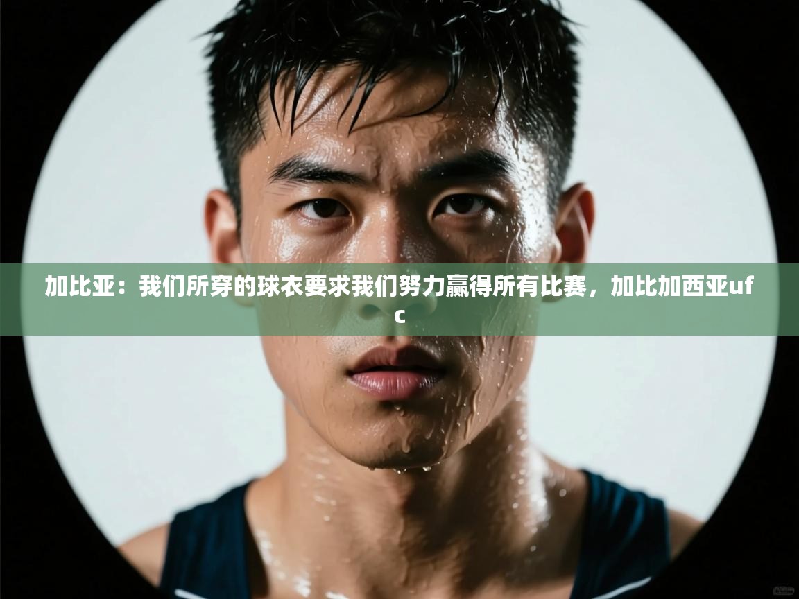 海星体育app下载-加比亚：我们所穿的球衣要求我们努力赢得所有比赛，加比加西亚ufc  第1张