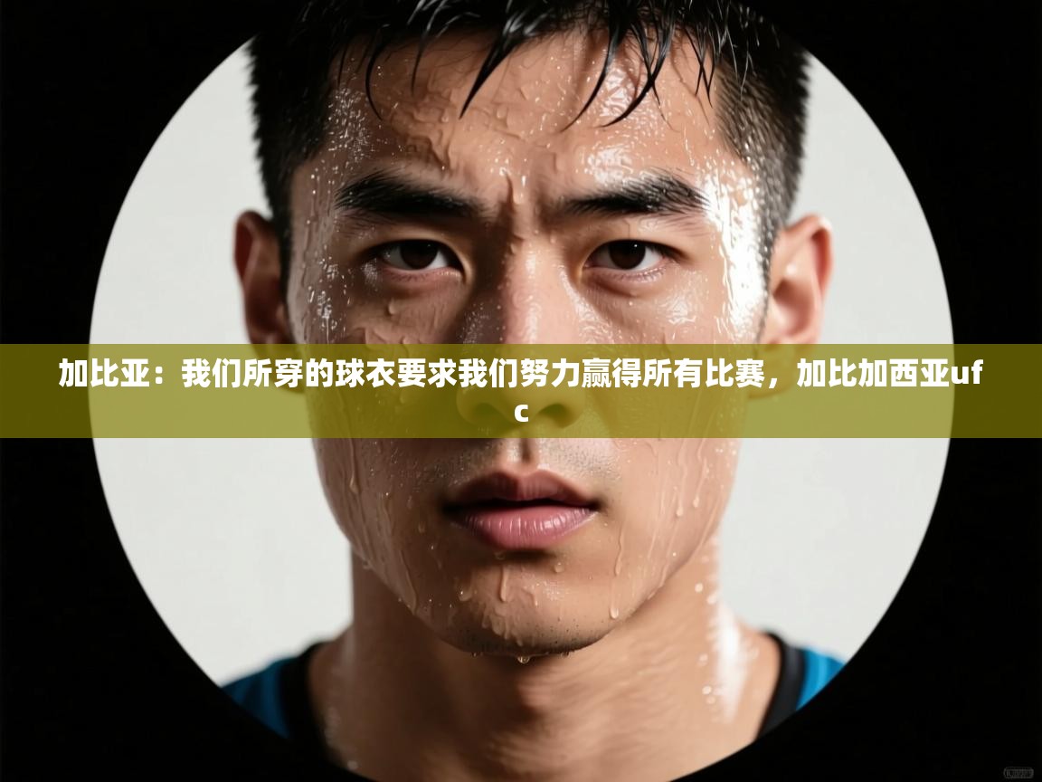 海星体育app下载-加比亚：我们所穿的球衣要求我们努力赢得所有比赛，加比加西亚ufc  第3张