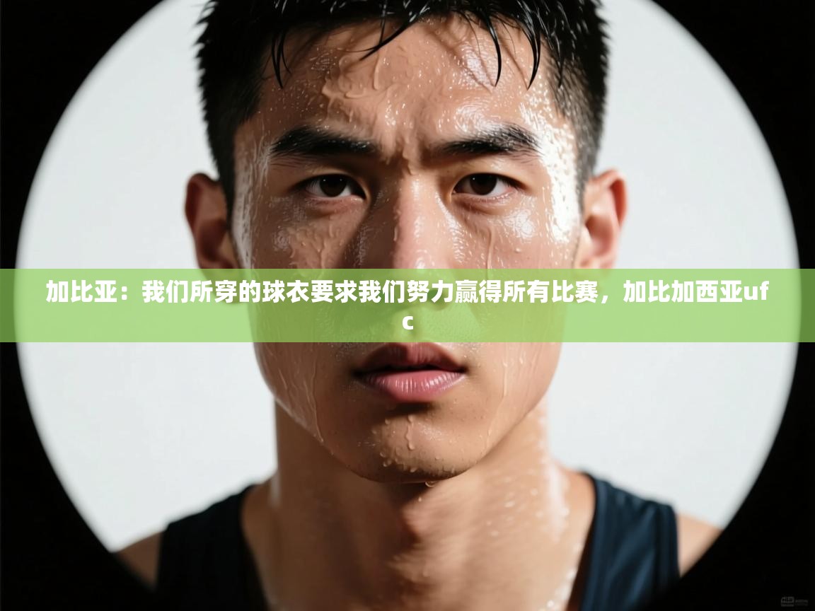 海星体育app下载-加比亚：我们所穿的球衣要求我们努力赢得所有比赛，加比加西亚ufc  第4张