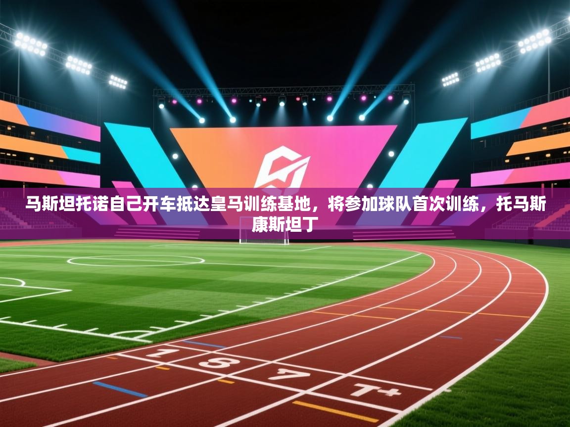 海星体育在线直播-马斯坦托诺自己开车抵达皇马训练基地,将参加球队首次训练,托马斯康斯坦丁 第3张