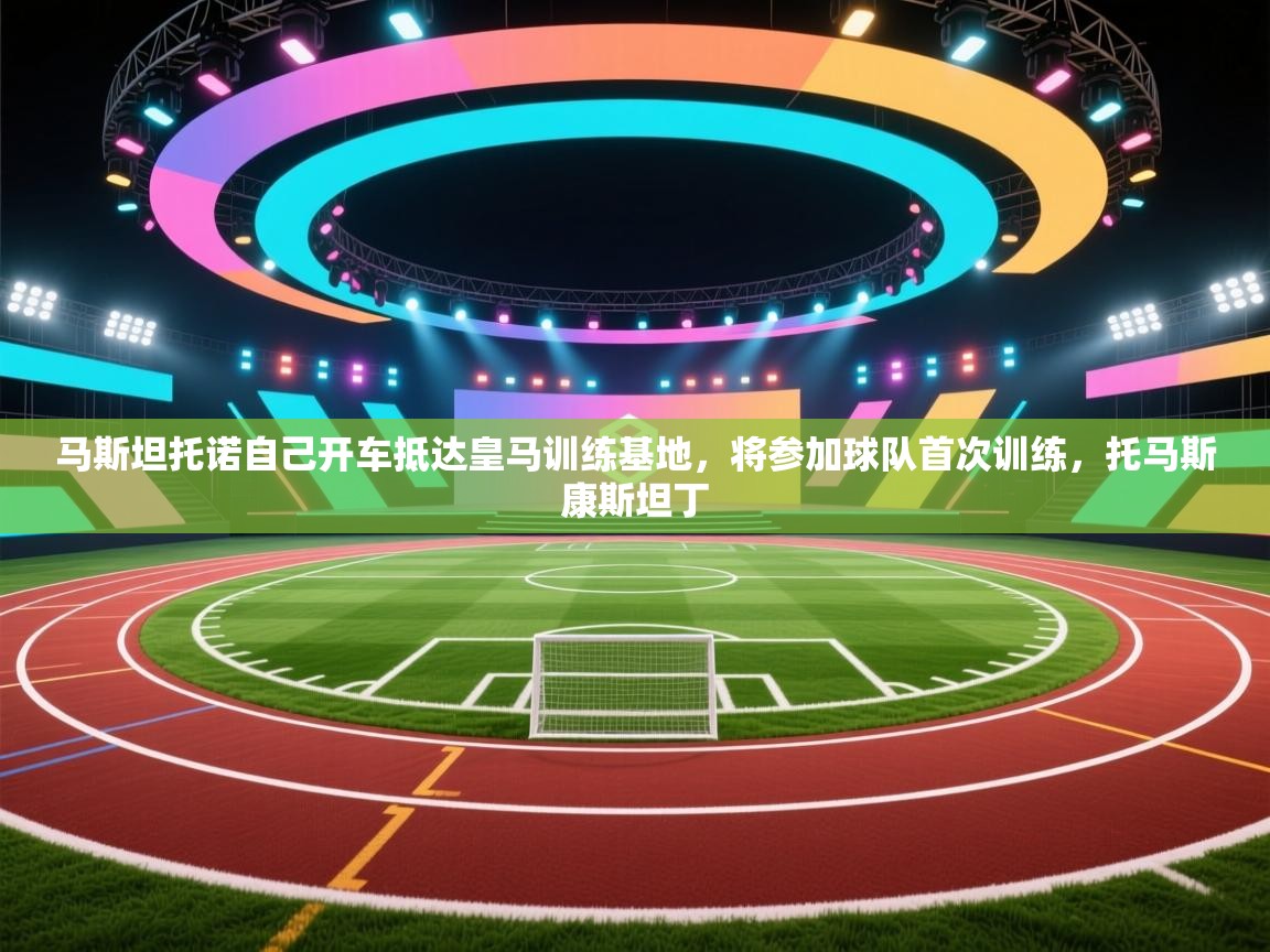 海星体育在线直播-马斯坦托诺自己开车抵达皇马训练基地,将参加球队首次训练,托马斯康斯坦丁 第4张