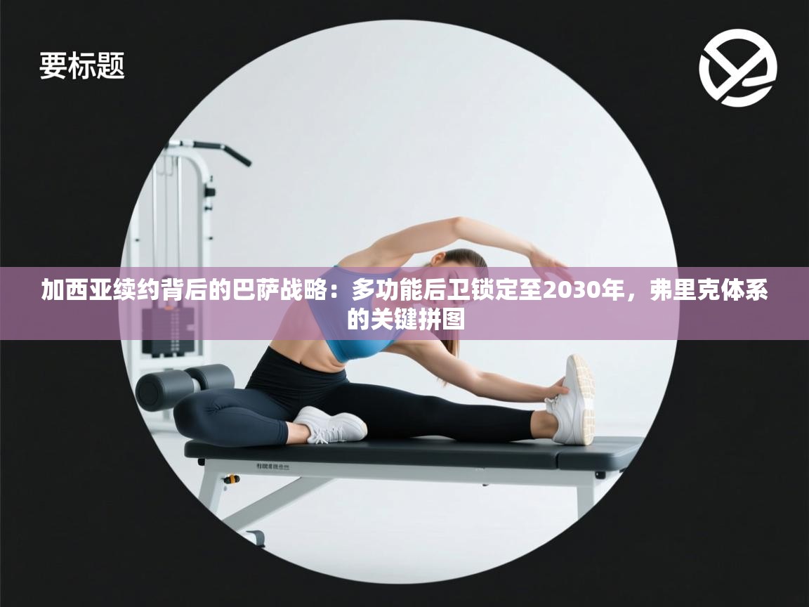 海星体育tv-加西亚续约背后的巴萨战略:多功能后卫锁定至2030年,弗里克体系的关键拼图 第1张