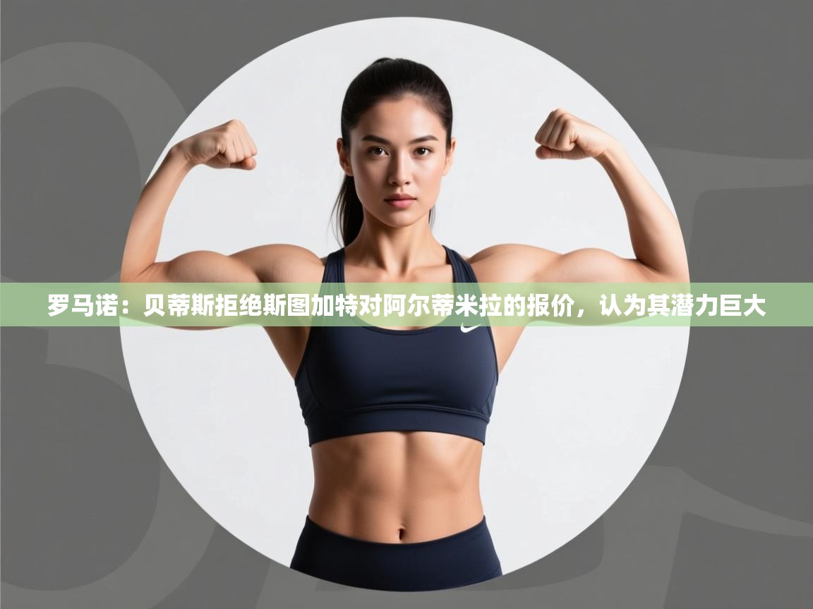 海星体育在线-罗马诺：贝蒂斯拒绝斯图加特对阿尔蒂米拉的报价，认为其潜力巨大  第3张