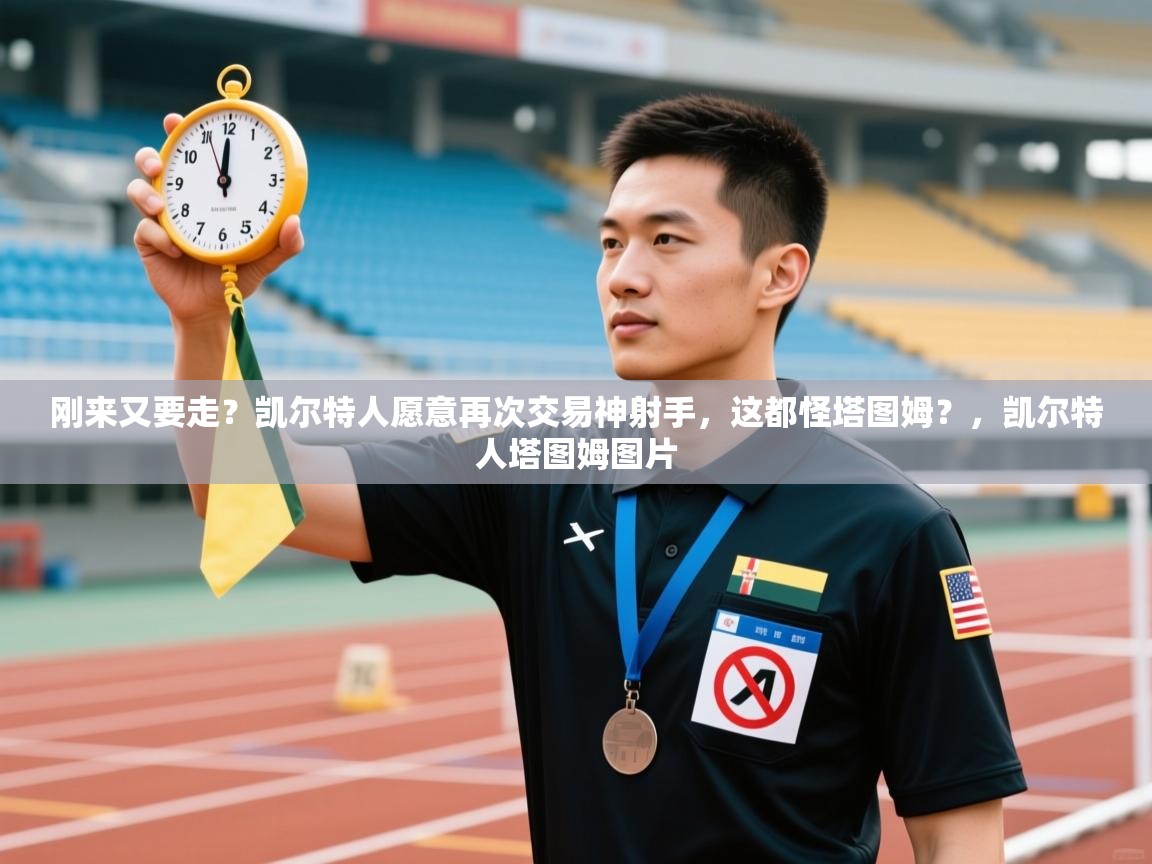 海星体育app安卓-刚来又要走？凯尔特人愿意再次交易神射手，这都怪塔图姆？，凯尔特人塔图姆图片  第3张