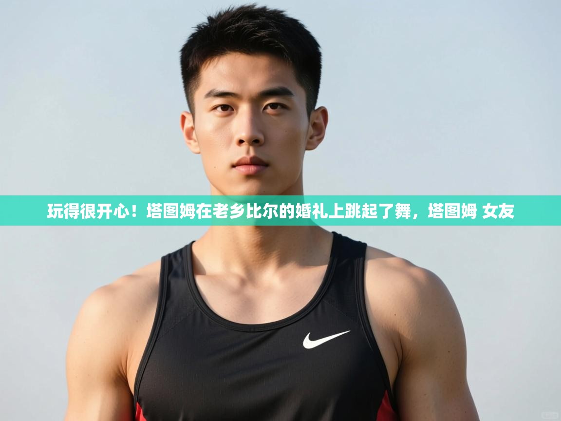 海星体育直播平台-玩得很开心！塔图姆在老乡比尔的婚礼上跳起了舞，塔图姆 女友  第4张