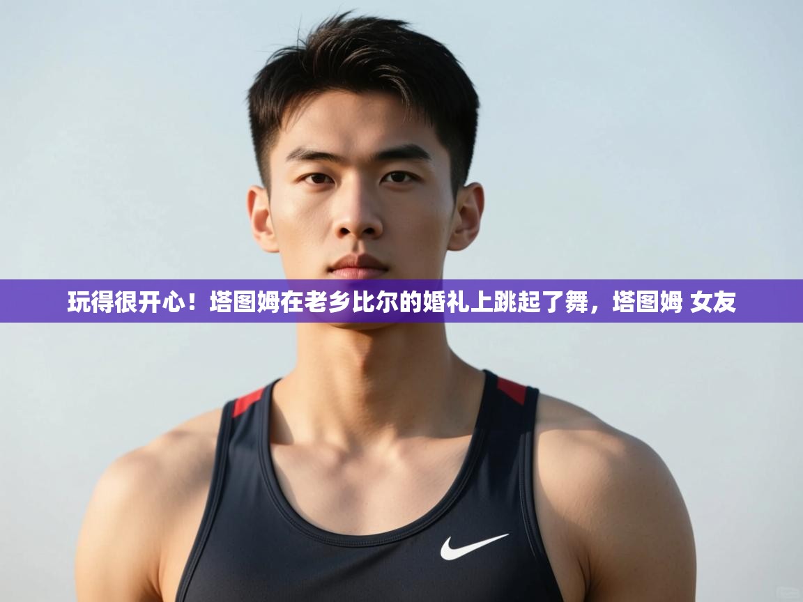 海星体育直播平台-玩得很开心！塔图姆在老乡比尔的婚礼上跳起了舞，塔图姆 女友  第3张