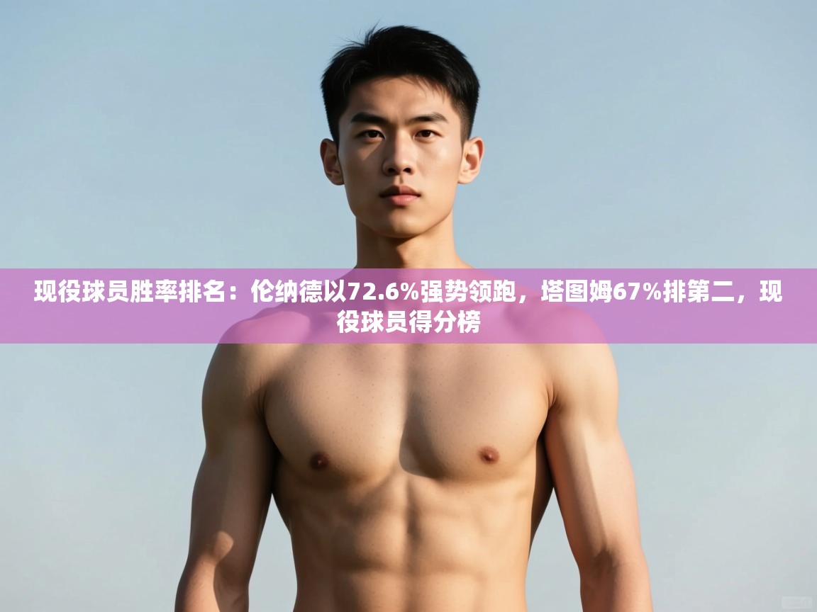 海星体育直播在线观看-高清免费赛事直播平台-海星体育直播-现役球员胜率排名：伦纳德以72.6%强势领跑，塔图姆67%排第二，现役球员得分榜  第1张