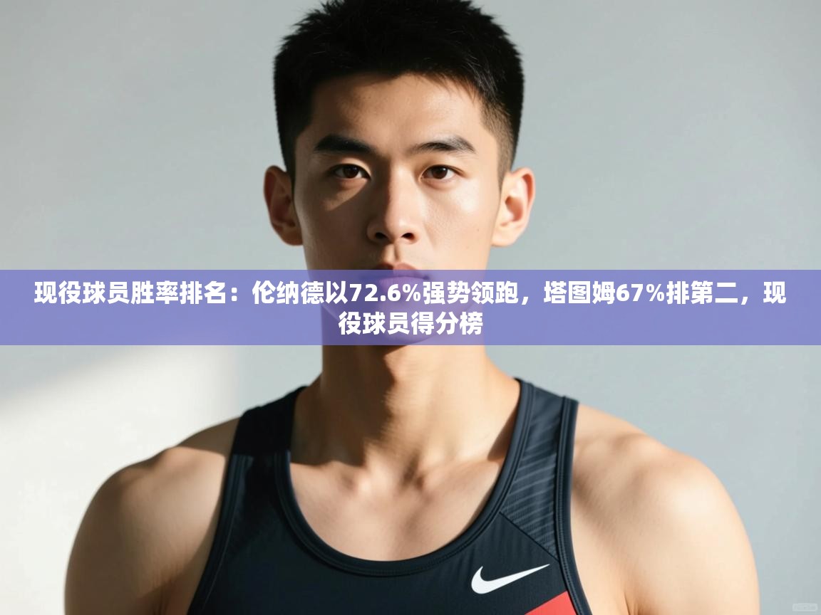 海星体育直播在线观看-高清免费赛事直播平台-海星体育直播-现役球员胜率排名：伦纳德以72.6%强势领跑，塔图姆67%排第二，现役球员得分榜  第3张