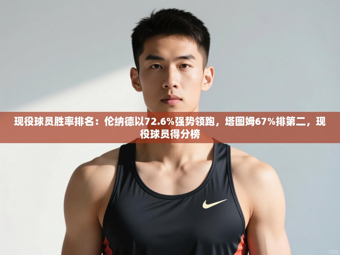 海星体育直播在线观看-高清免费赛事直播平台-海星体育直播-现役球员胜率排名：伦纳德以72.6%强势领跑，塔图姆67%排第二，现役球员得分榜  第4张