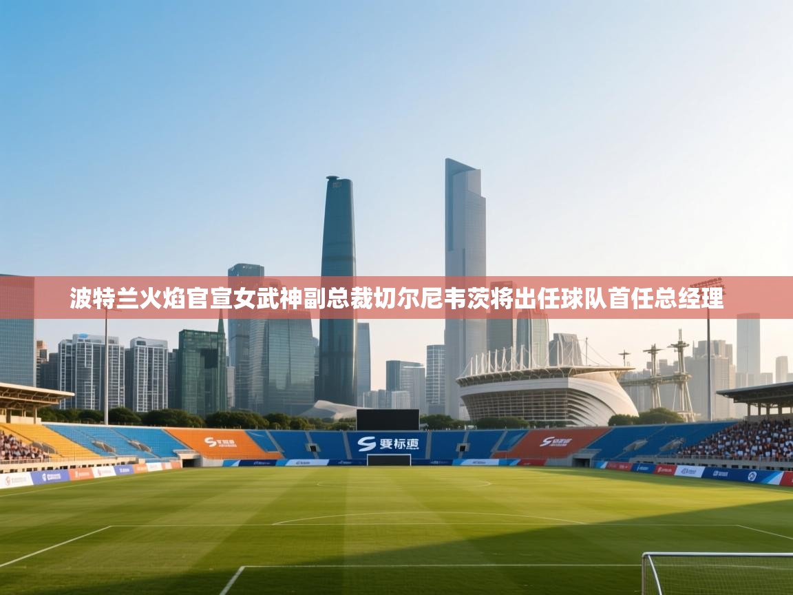海星体育官网入口-波特兰火焰官宣女武神副总裁切尔尼韦茨将出任球队首任总经理 第4张