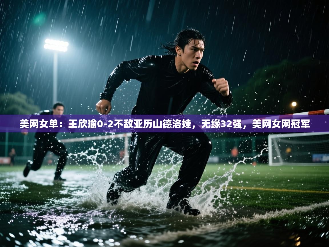 海星体育app下载官网-美网女单:王欣瑜0-2不敌亚历山德洛娃,无缘32强,美网女网冠军 第1张