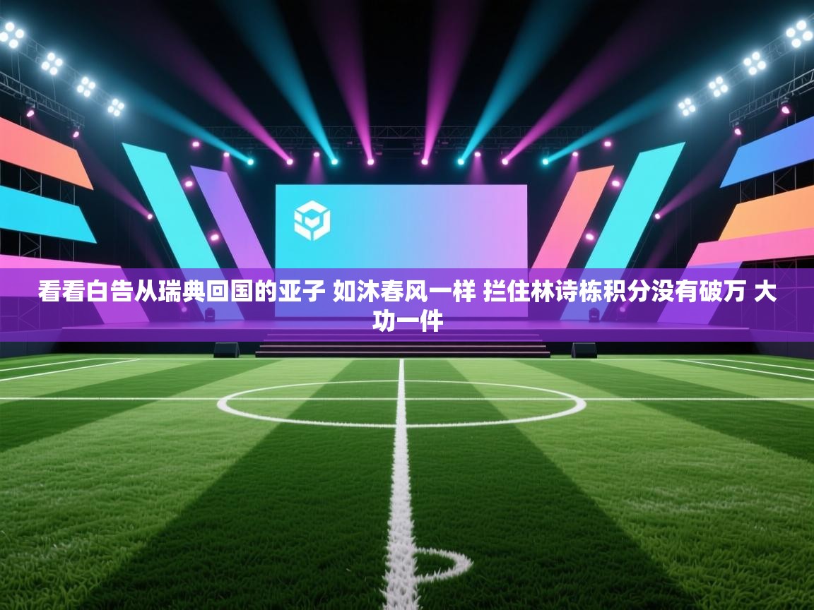 海星体育app下载-看看白告从瑞典回国的亚子 如沐春风一样 拦住林诗栋积分没有破万 大功一件 第2张