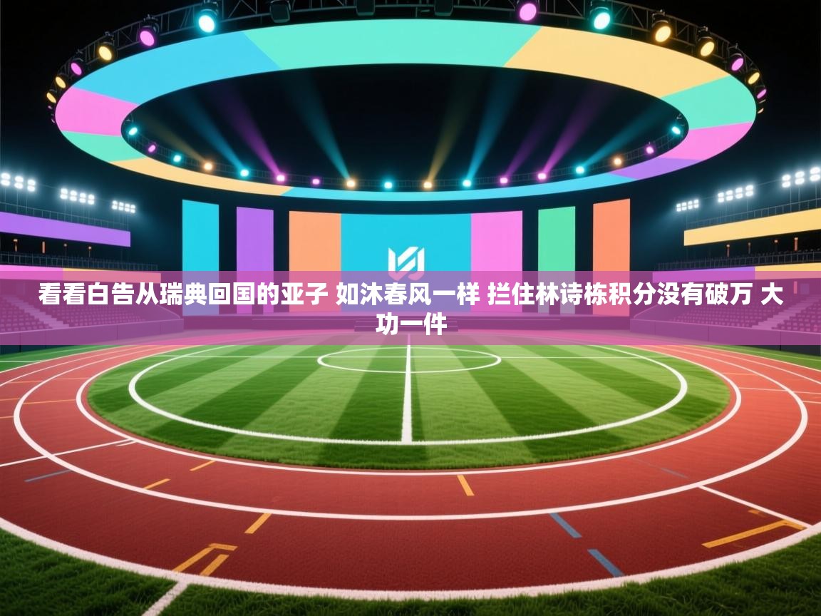 海星体育app下载-看看白告从瑞典回国的亚子 如沐春风一样 拦住林诗栋积分没有破万 大功一件 第1张