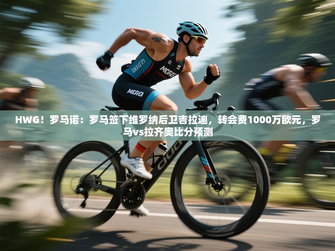 海星体育在线直播-HWG！罗马诺：罗马签下维罗纳后卫吉拉迪，转会费1000万欧元，罗马vs拉齐奥比分预测  第2张