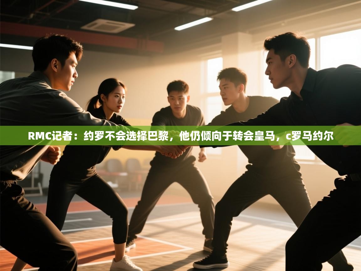 海星体育app官网下载-RMC记者:约罗不会选择巴黎,他仍倾向于转会皇马,c罗马约尔 第3张