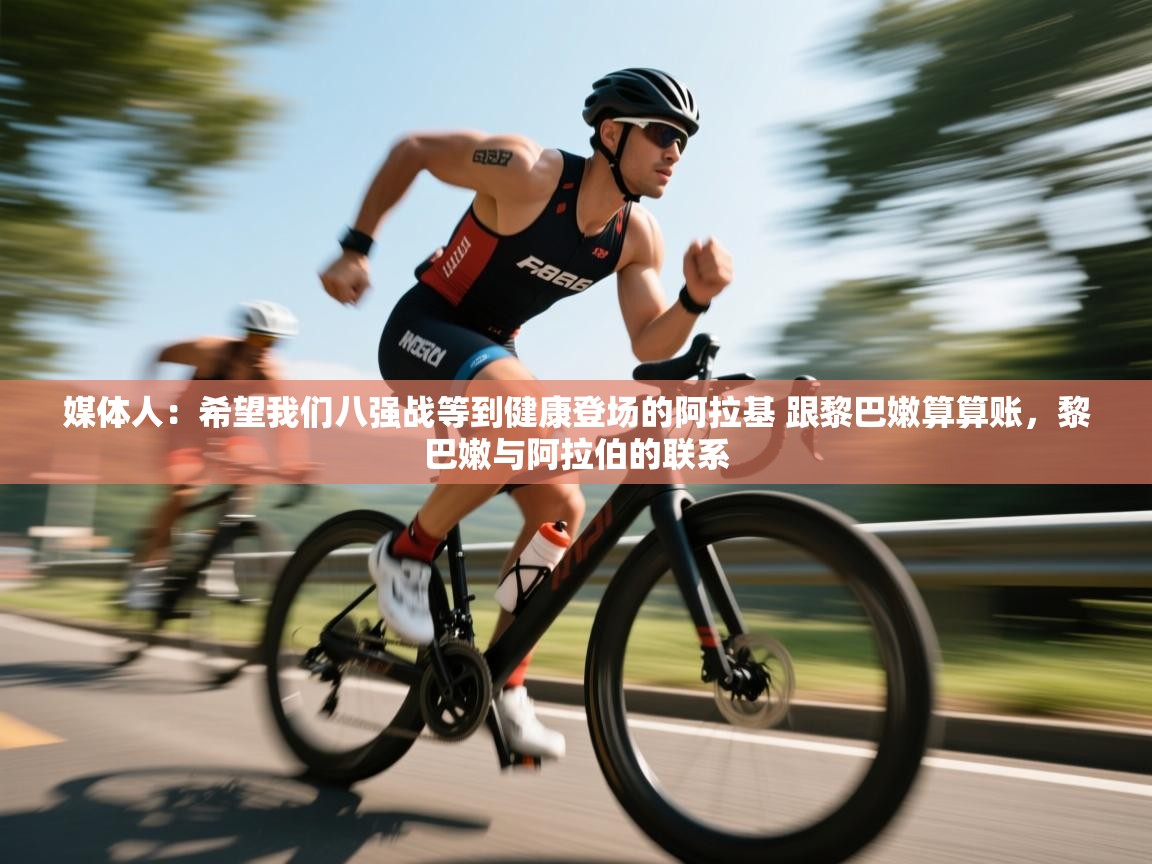 海星体育官网-媒体人：希望我们八强战等到健康登场的阿拉基 跟黎巴嫩算算账，黎巴嫩与阿拉伯的联系  第4张