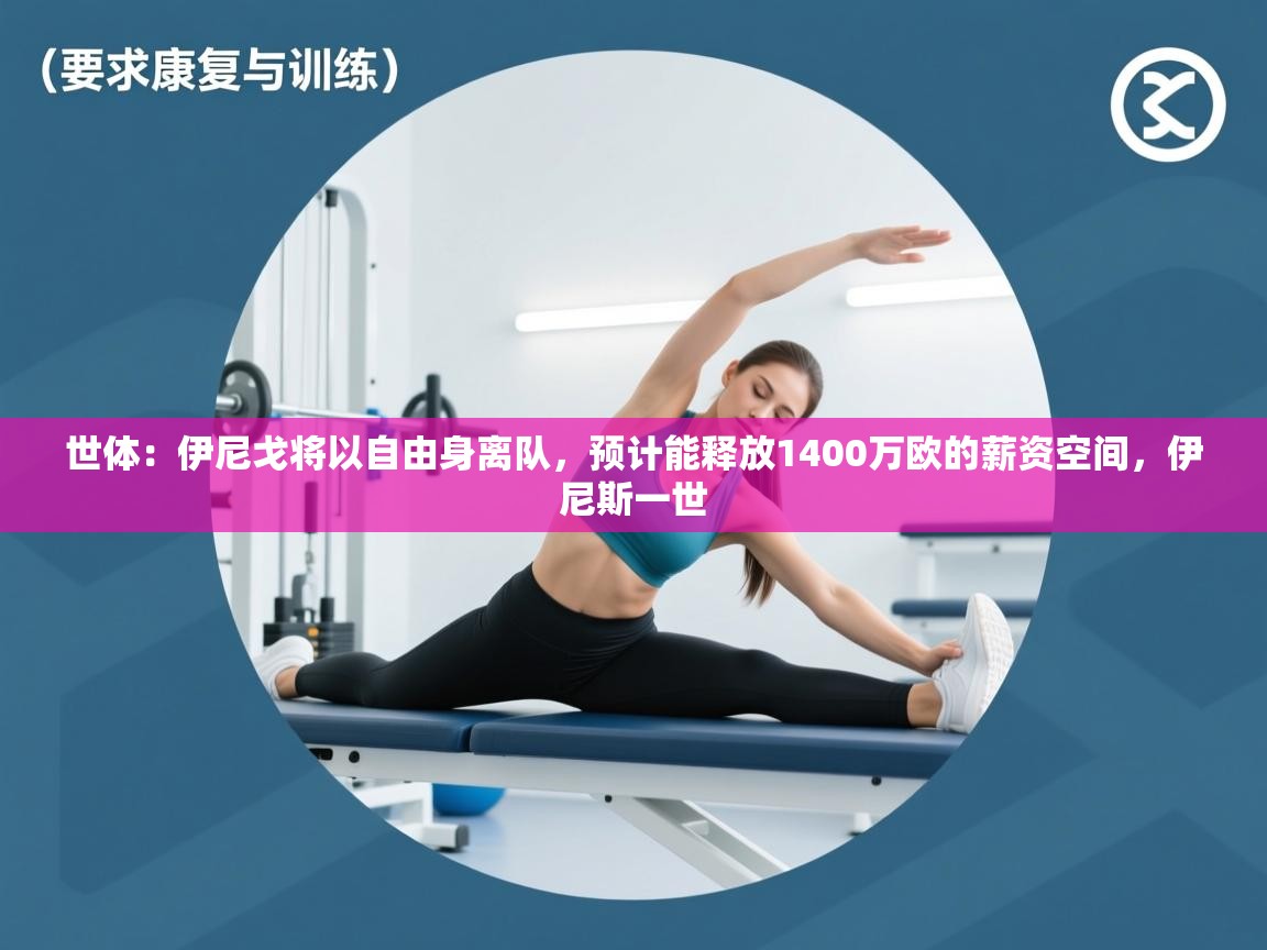 海星体育tv-世体：伊尼戈将以自由身离队，预计能释放1400万欧的薪资空间，伊尼斯一世  第1张