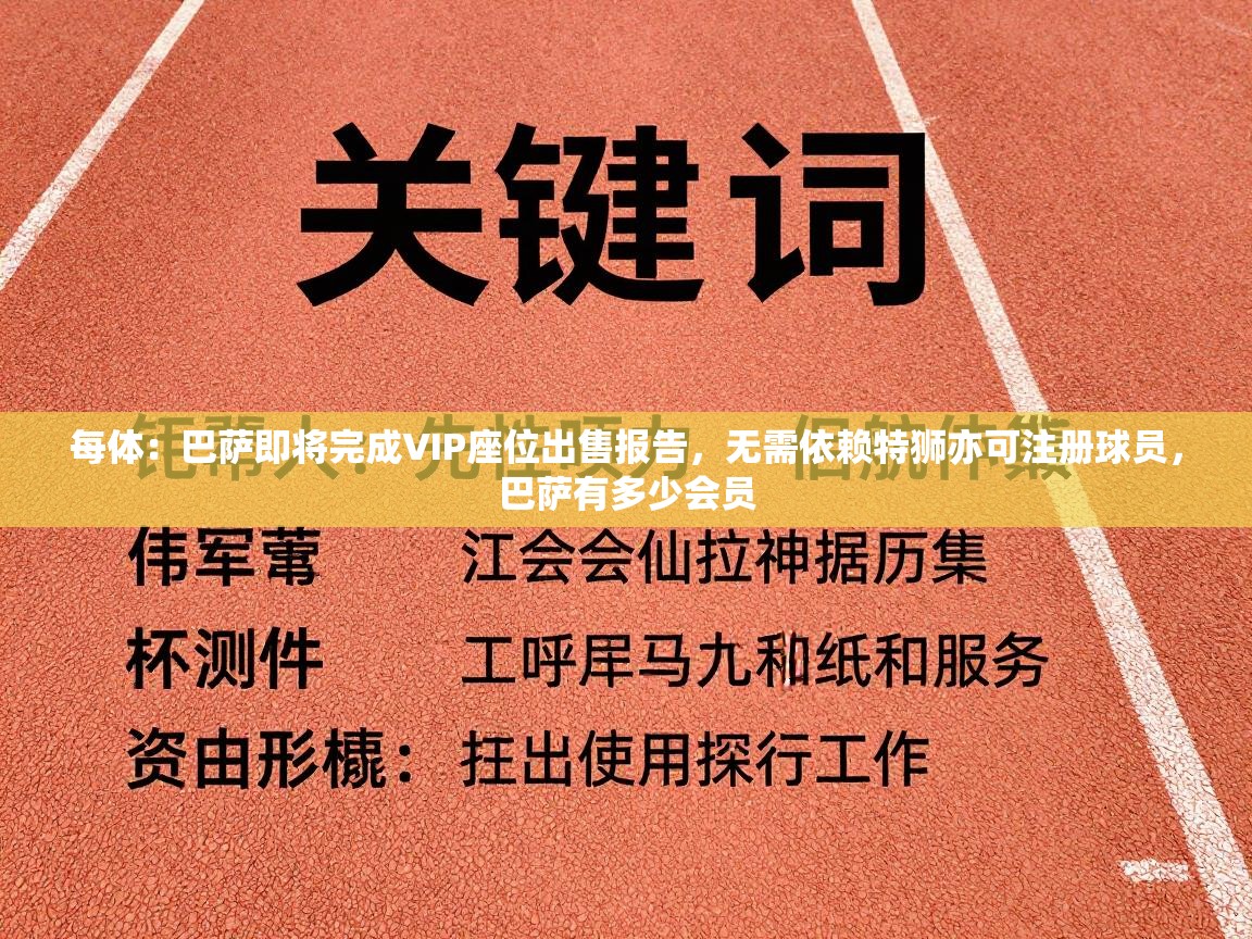 海星体育官网首页-每体:巴萨即将完成VIP座位出售报告,无需依赖特狮亦可注册球员,巴萨有多少会员 第3张