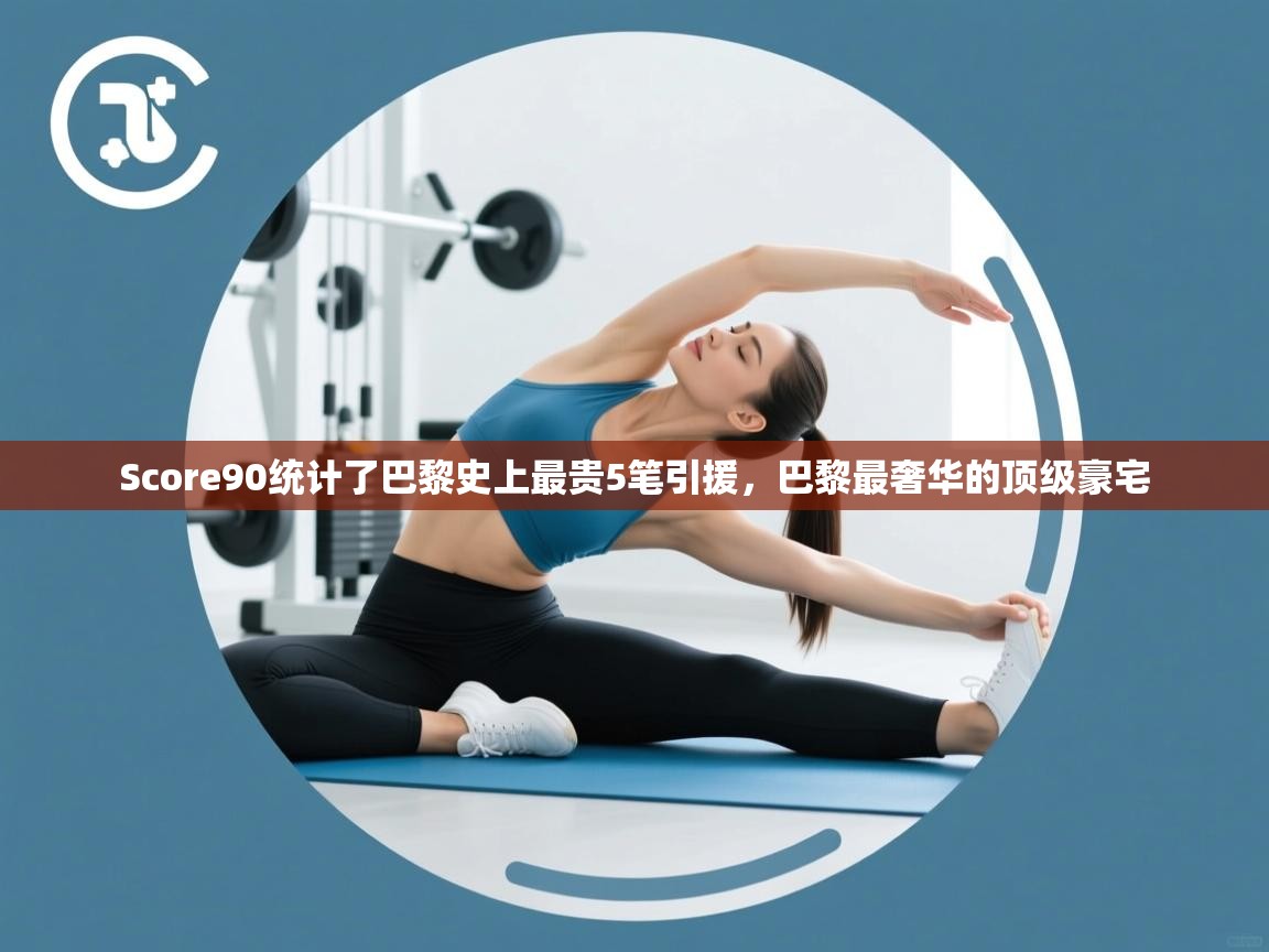 海星体育在线直播-Score90统计了巴黎史上最贵5笔引援,巴黎最奢华的顶级豪宅 第4张