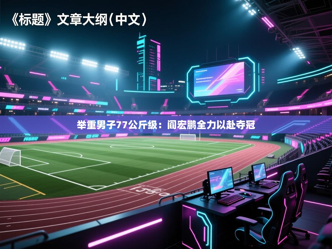 海星体育app下载-举重男子77公斤级:阎宏鹏全力以赴夺冠 第2张