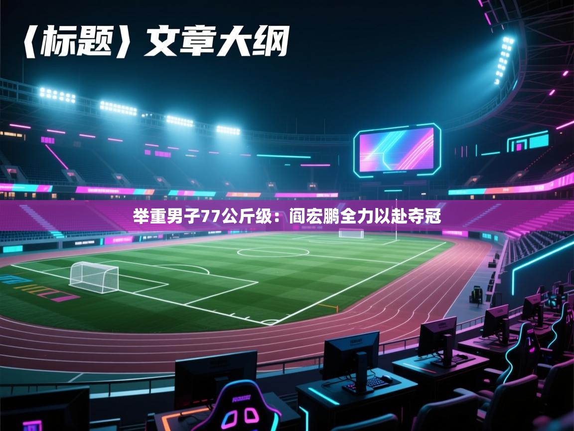 海星体育app下载-举重男子77公斤级:阎宏鹏全力以赴夺冠 第3张