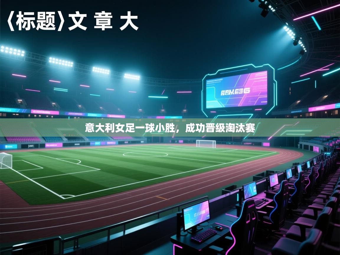 海星体育直播-意大利女足一球小胜，成功晋级淘汰赛  第1张