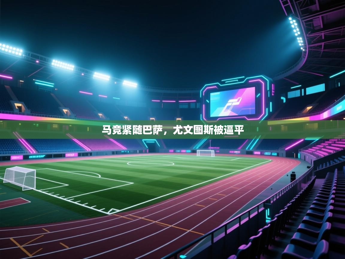 海星体育直播在线观看-高清免费赛事直播平台-海星体育直播-马竞紧随巴萨，尤文图斯被逼平  第2张