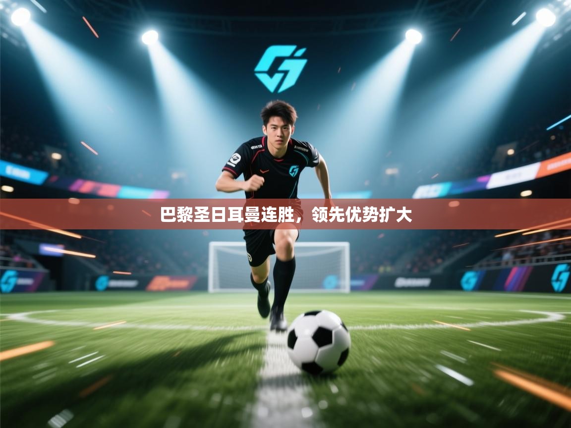 海星体育app下载-巴黎圣日耳曼连胜，领先优势扩大  第2张