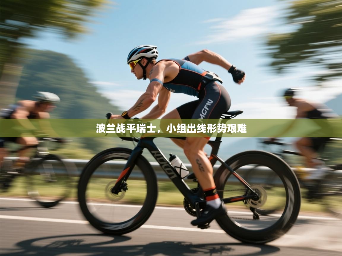 海星体育直播-波兰战平瑞士,小组出线形势艰难 第1张