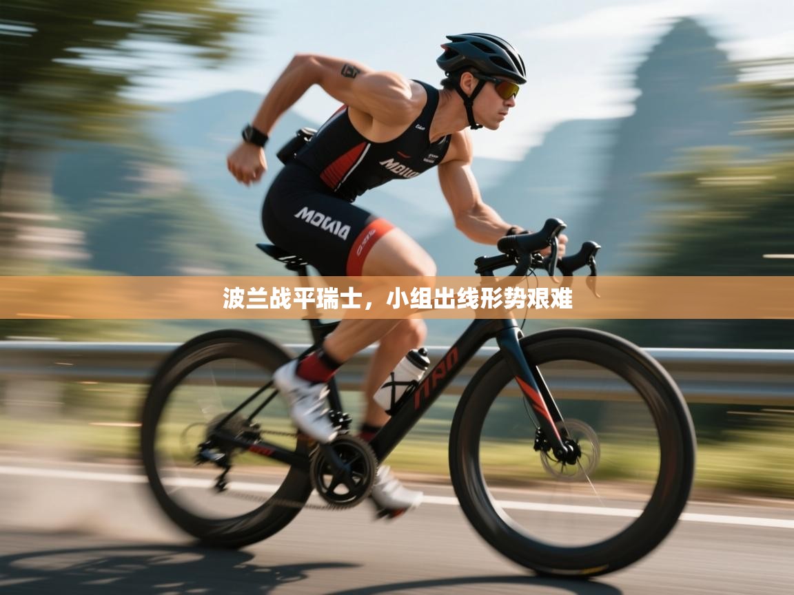 海星体育直播-波兰战平瑞士,小组出线形势艰难 第3张