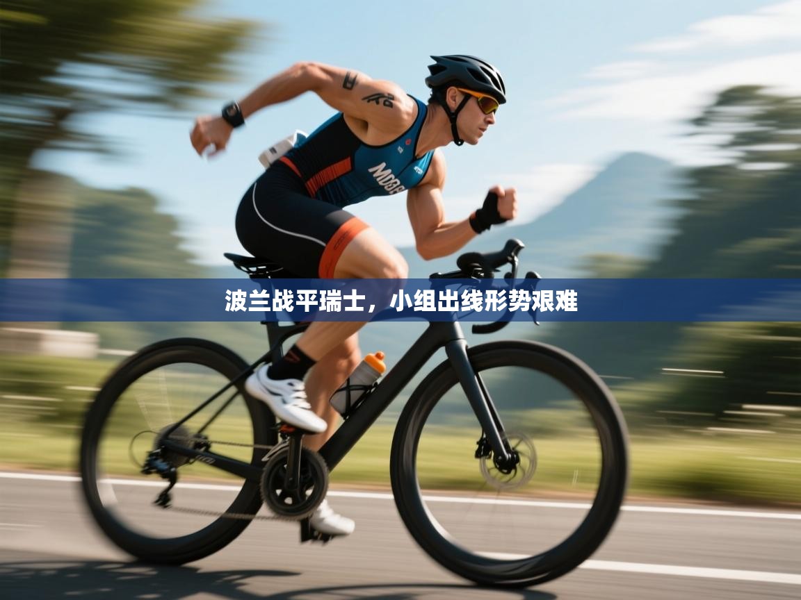 海星体育直播-波兰战平瑞士,小组出线形势艰难 第4张