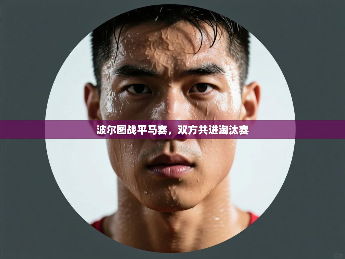 海星体育app下载-波尔图战平马赛，双方共进淘汰赛  第3张