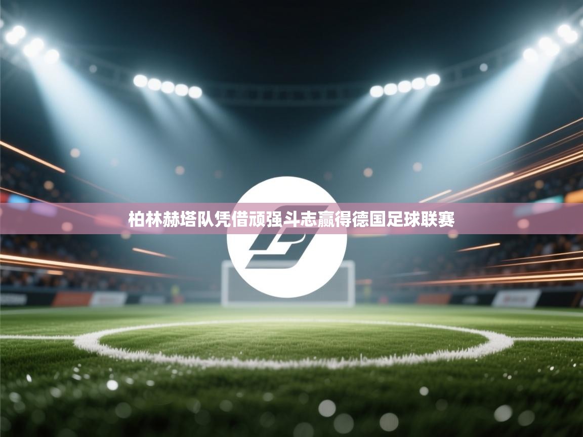 海星体育官网-柏林赫塔队凭借顽强斗志赢得德国足球联赛  第2张