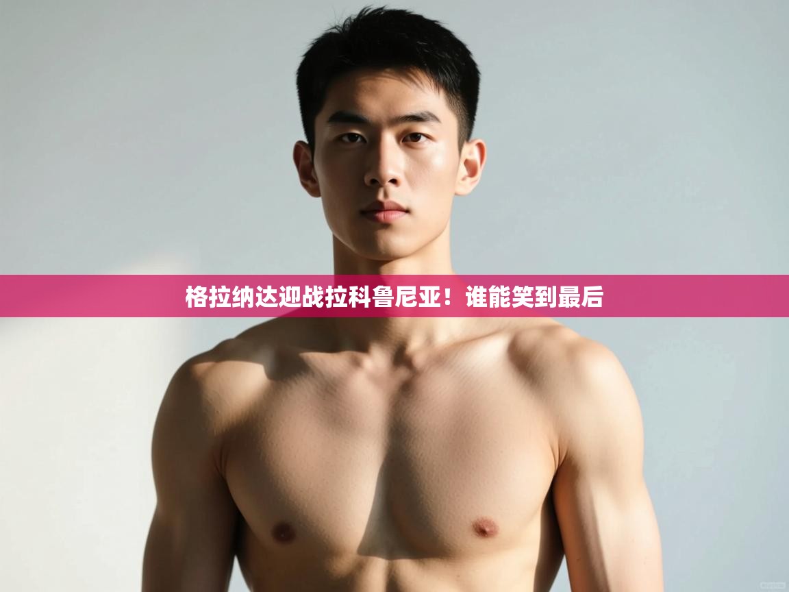 海星体育app安卓-格拉纳达迎战拉科鲁尼亚!谁能笑到最后 第3张