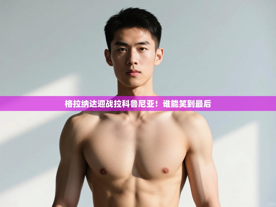 海星体育app安卓-格拉纳达迎战拉科鲁尼亚!谁能笑到最后 第4张