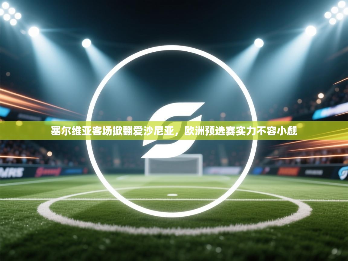 海星体育官网首页-塞尔维亚客场掀翻爱沙尼亚，欧洲预选赛实力不容小觑  第3张