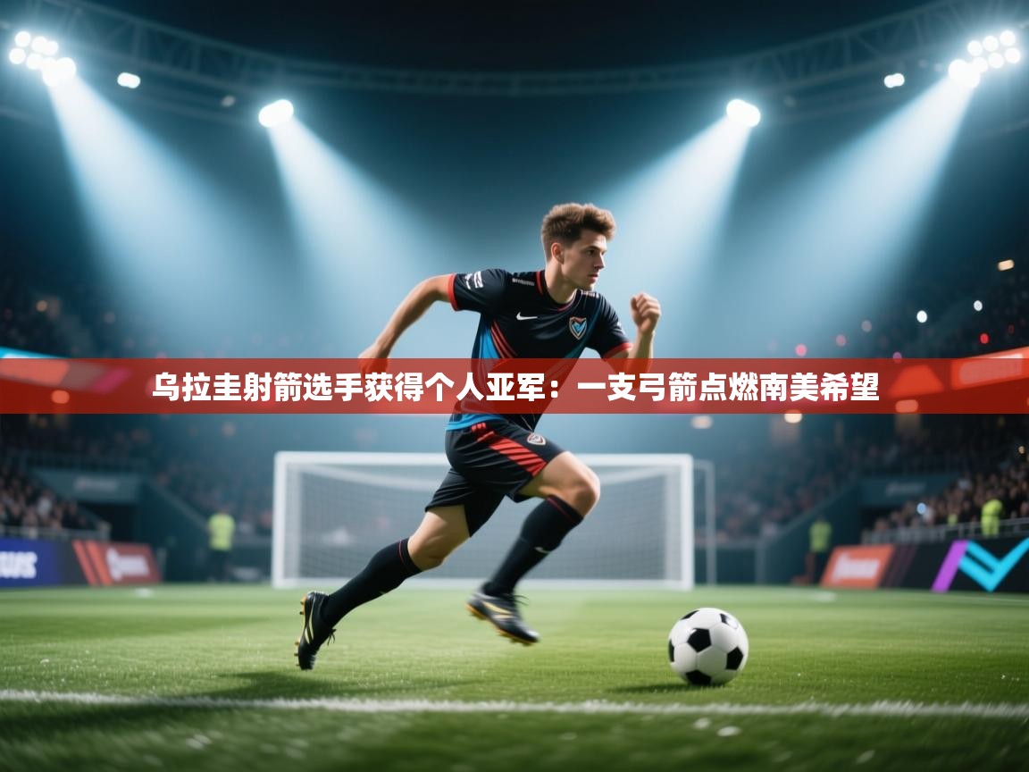 海星体育官网-乌拉圭射箭选手获得个人亚军：一支弓箭点燃南美希望  第4张