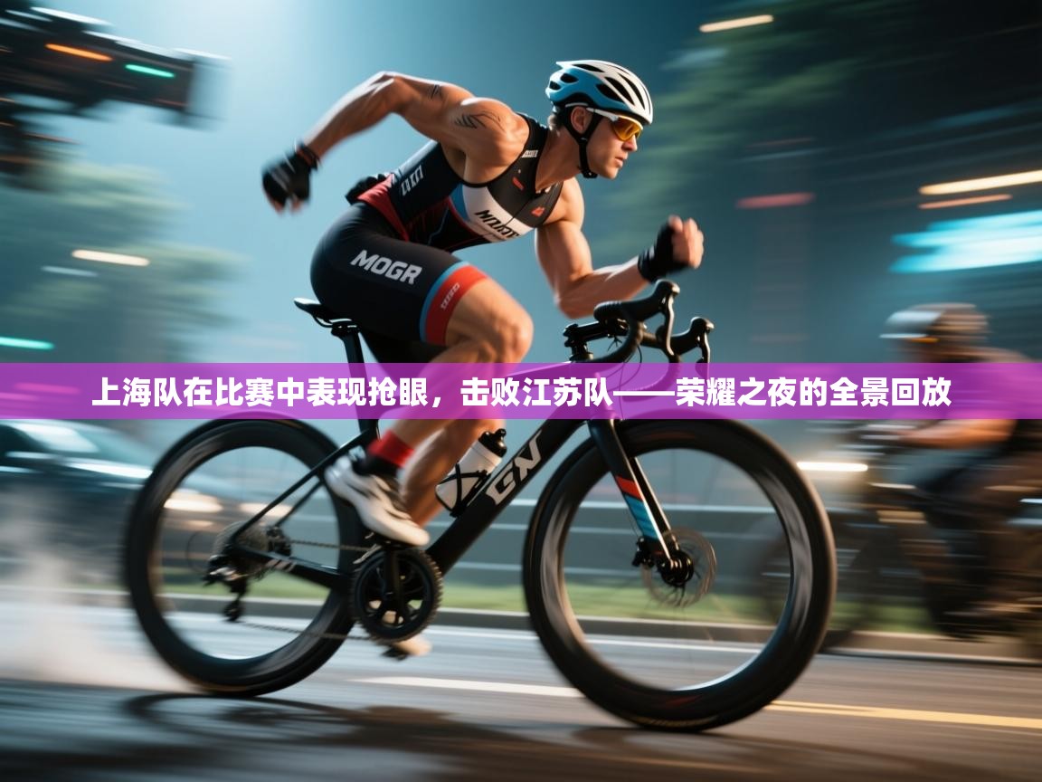 海星体育官网入口-上海队在比赛中表现抢眼，击败江苏队——荣耀之夜的全景回放  第2张