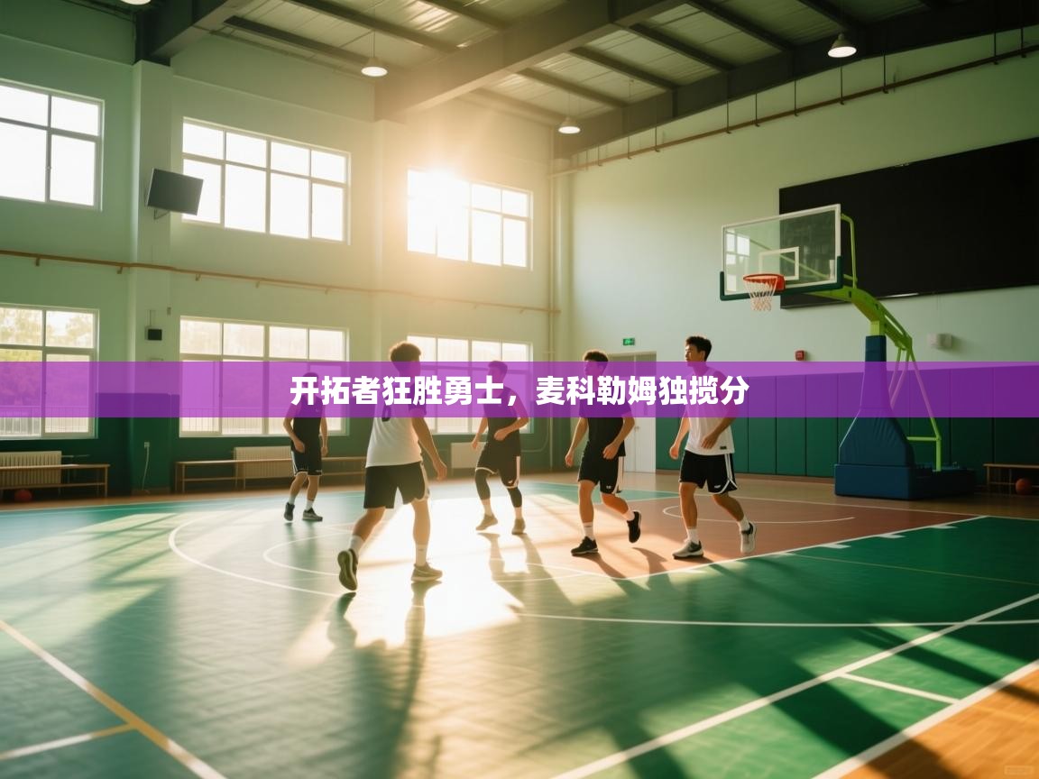 海星体育app官方入口-开拓者狂胜勇士，麦科勒姆独揽分  第3张