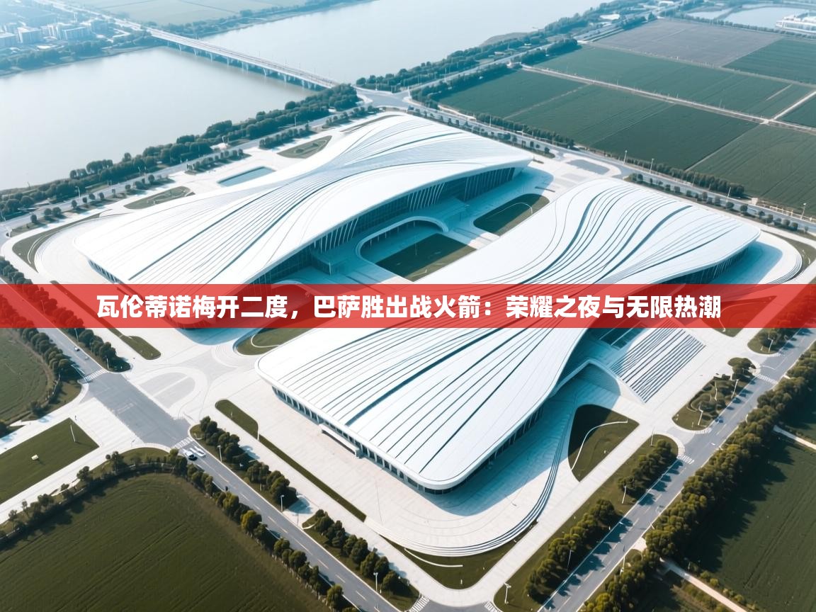 海星体育app官方入口-瓦伦蒂诺梅开二度,巴萨胜出战火箭:荣耀之夜与无限热潮 第3张